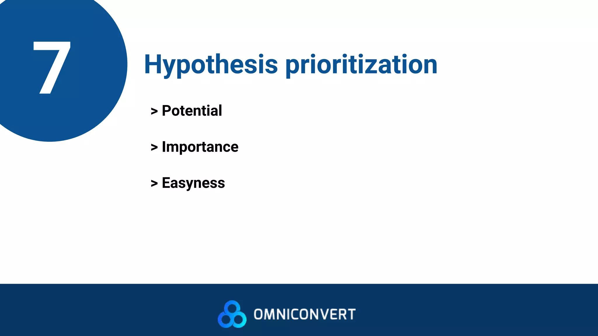 7 Hypothesis prioritization
> Potential
> Importance
> Easyness
 