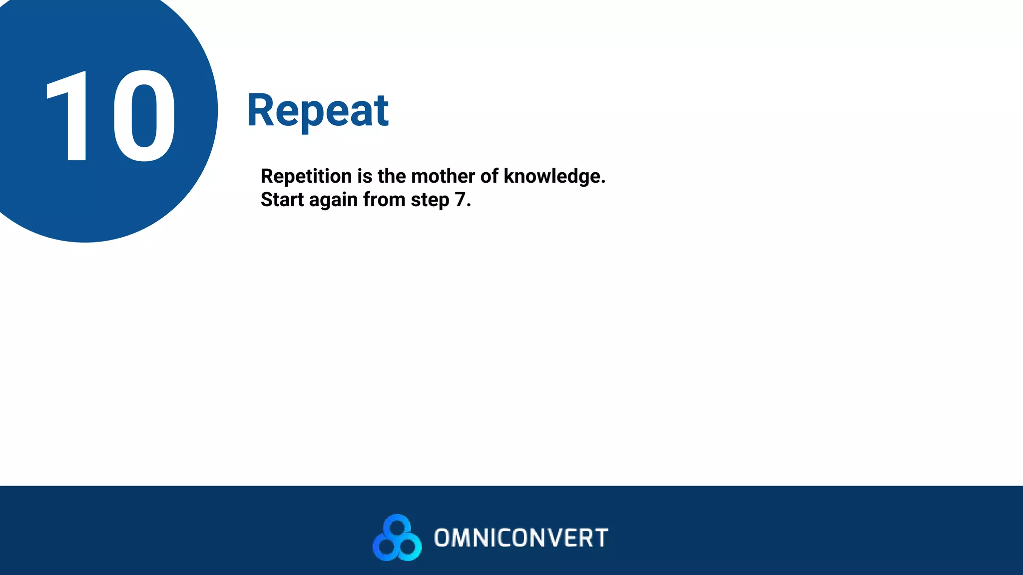 10 Repeat
Repetition is the mother of knowledge.
Start again from step 7.
 