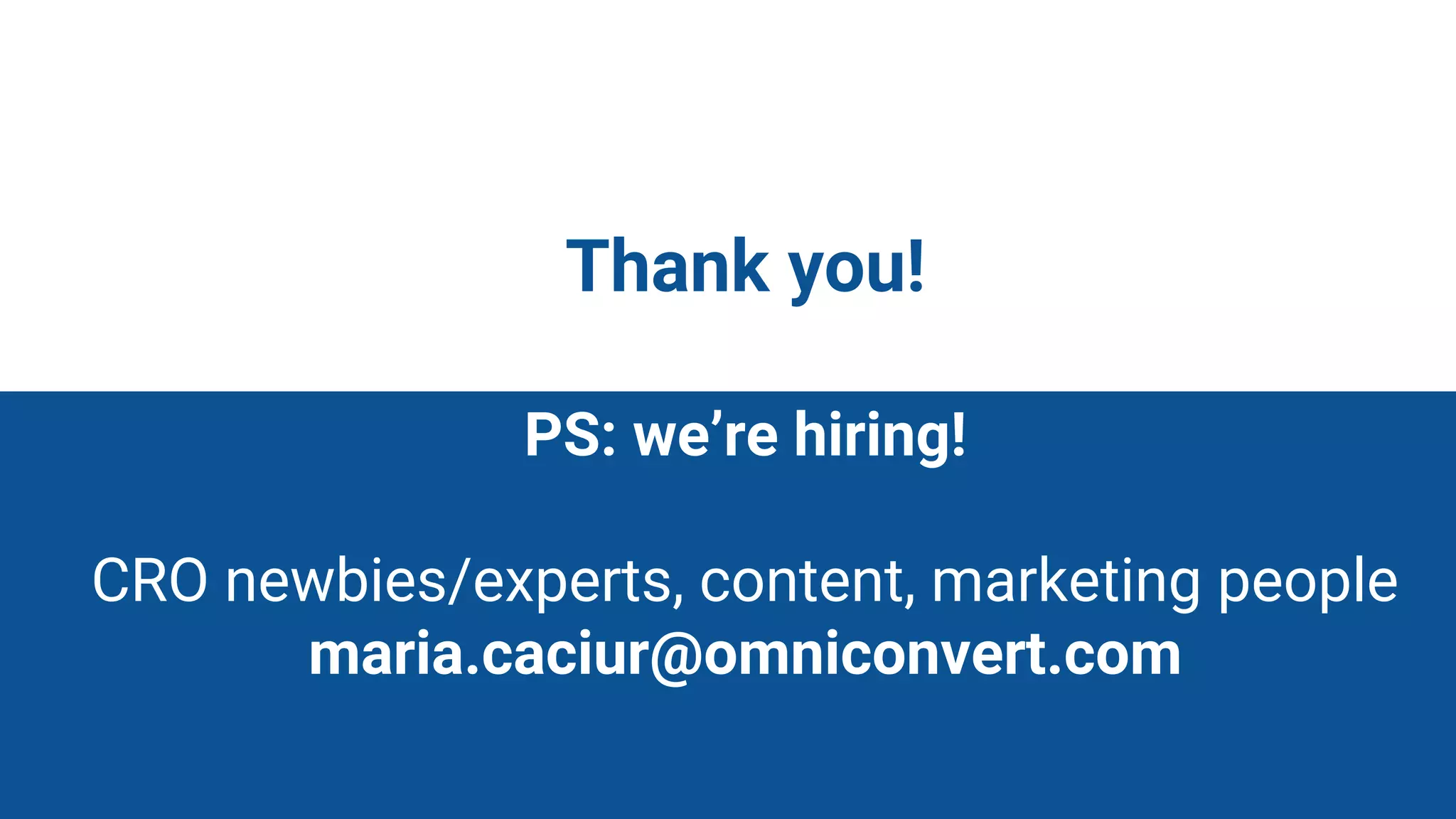 Thank You &
Thank you!
PS: we’re hiring!
CRO newbies/experts, content, marketing people
maria.caciur@omniconvert.com
 