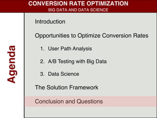 Introduction
Opportunities to Optimize Conversion Rates
1. User Path Analysis
2. A/B Testing with Big Data
3. Data Science
The Solution Framework
Conclusion and Questions
Agenda
CONVERSION RATE OPTIMIZATION
BIG DATA AND DATA SCIENCE
 