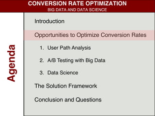 Introduction
Opportunities to Optimize Conversion Rates
1. User Path Analysis
2. A/B Testing with Big Data
3. Data Science
The Solution Framework
Conclusion and Questions
Agenda
CONVERSION RATE OPTIMIZATION
BIG DATA AND DATA SCIENCE
 