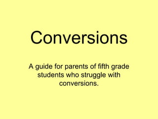 Conversions A guide for parents of fifth grade students who struggle with conversions. 