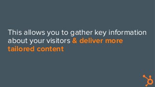 This allows you to gather key information
about your visitors & deliver more
tailored content
 