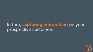 In turn, capturing information on your
prospective customers
 