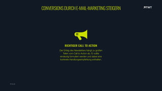 RICHTIGER CALL TO ACTION
Der Erfolg des Newsletters hängt zu großen
Teilen vom Call to Action ab. Er sollte
eindeutig formuliert werden und dabei eine
konkrete Handlungsempfehlung enthalten.
© twt.de
CONVERSIONSDURCHE-MAIL-MARKETINGSTEIGERN
 
