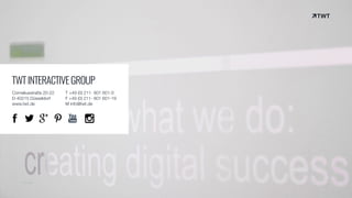 © twt.de
TWTINTERACTIVEGROUP
Corneliusstraße 20-22
D-40215 Düsseldorf
www.twt.de
T +49 (0) 211- 601 601-0
F +49 (0) 211- 601 601-19
M info@twt.de
 