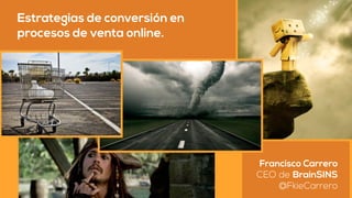 Estrategias de conversión en
procesos de venta online.
Francisco Carrero
CEO de BrainSINS
@FkieCarrero
 
