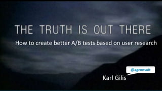 How to create better A/B tests based on user research
Karl Gilis
@agconsult
 
