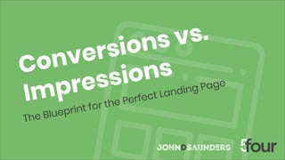 Conversions vs.
Impressions
The Blueprint for the Perfect Landing Page
 