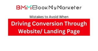 Mistakes to Avoid When
Driving Conversion Through
Website/ Landing Page
 