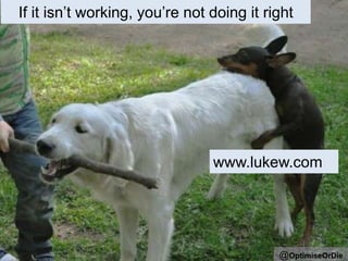 If it isn’t working, you’re not doing it right
@OptimiseOrDie
www.lukew.com
 
