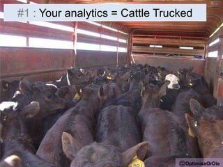 #1 : Your analytics = Cattle Trucked
@OptimiseOrDie
 