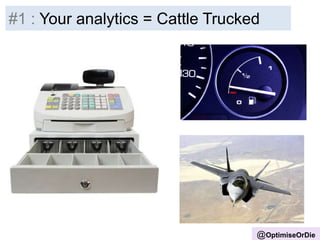#1 : Your analytics = Cattle Trucked
@OptimiseOrDie
 