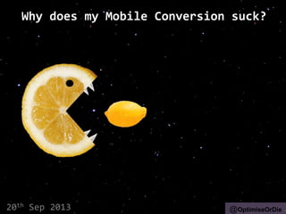Why does my Mobile Conversion suck?
20th Sep 2013 @OptimiseOrDie
 