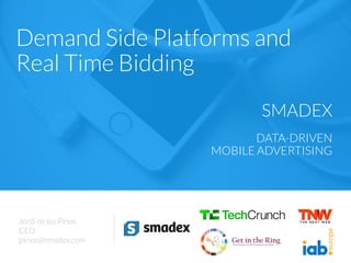 SMADEX
DATA-DRIVEN
MARKETING
Jordi de los Pinos
CEO
jpinos@smadex.com
Demand Side Platforms and
Real Time Bidding
SMADEX
DATA-DRIVEN
MOBILE ADVERTISING
 