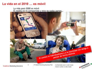 La vida en el 2010 … es móvil La vida post-2000 es móvil  El medio no es compartido y esta en todas partes… El cambio al individualismo y a la movilidad nos obliga a pensar de forma distinta 