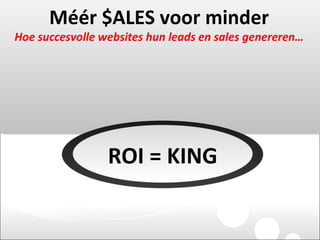 Méér $ALES voor minder Hoe succesvolle websites hun leads en sales genereren… ROI = KING 