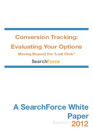 Conversion Tracking:
Evaluating Your Options
  Moving Beyond the “Last Click”

         SearchForce




A SearchForce White
                Paper
                 2012
          SearchForce
 
