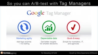 Ton Wesseling | @ TonW
 Growth by Online Experiments #CROworld
So you can A/B-test with Tag Managers
 