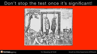 Ton Wesseling | @ TonW
 Growth by Online Experiments #CROworld
Don’t stop the test once it’s signiﬁcant!
 