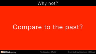Ton Wesseling | @ TonW
 Growth by Online Experiments #CROworld
Why not?
Compare to the past?
 