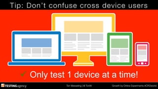Ton Wesseling | @ TonW
 Growth by Online Experiments #CROworld
Tip: Don’t confuse cross device users
ü  Only test 1 device at a time!
 