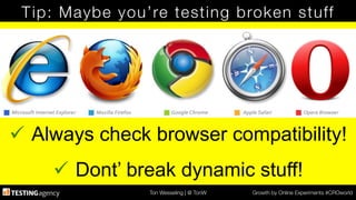 Ton Wesseling | @ TonW
 Growth by Online Experiments #CROworld
Tip: Maybe you’re testing broken stuff
ü  Always check browser compatibility!
ü  Dont’ break dynamic stuff!
 