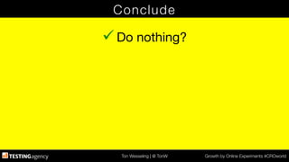 Ton Wesseling | @ TonW
 Growth by Online Experiments #CROworld
Conclude
ü Do nothing?
 
