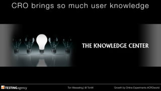Ton Wesseling | @ TonW
 Growth by Online Experiments #CROworld
CRO brings so much user knowledge
 