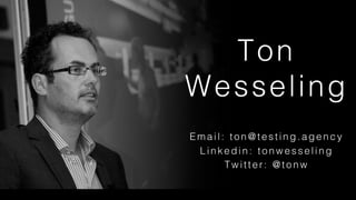 Email: ton@t esting.agency!
Linkedin: t on wesseling!
Tw it ter: @tonw!
!
Ton
Wesseling!
 
