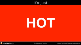Ton Wesseling | @ TonW
 Growth by Online Experiments #CROworld
It’s just
HOT
 