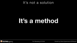 Ton Wesseling | @ TonW
 Growth by Online Experiments #CROworld
It’s not a solution
It’s a method
 