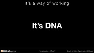 Ton Wesseling | @ TonW
 Growth by Online Experiments #CROworld
It’s a way of working
It’s DNA
 