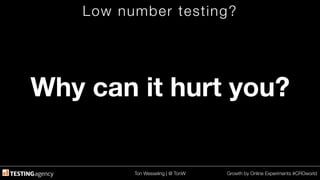 Ton Wesseling | @ TonW
 Growth by Online Experiments #CROworld
Low number testing?
Why can it hurt you?
 