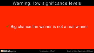 Ton Wesseling | @ TonW
 Growth by Online Experiments #CROworld
Warning: low signiﬁcance levels
ü Big chance the winner is not a real winner
 