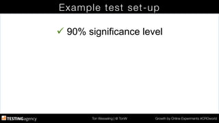 Ton Wesseling | @ TonW
 Growth by Online Experiments #CROworld
Example test set-up
ü 90% significance level
 