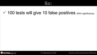 Ton Wesseling | @ TonW
 Growth by Online Experiments #CROworld
So:
ü 100 tests will give 10 false positives (90% significance)
 