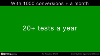 Ton Wesseling | @ TonW
 Growth by Online Experiments #CROworld
With 1000 conversions + a month
20+ tests a year
 