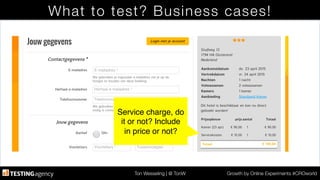 Ton Wesseling | @ TonW
 Growth by Online Experiments #CROworld
What to test? Business cases!
Service charge, do
it or not? Include
in price or not?!
 