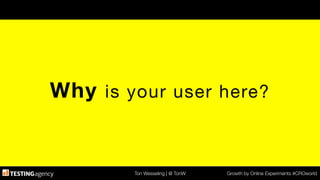 Ton Wesseling | @ TonW
 Growth by Online Experiments #CROworld
Why is your user here?
 