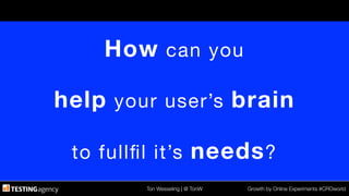 Ton Wesseling | @ TonW
 Growth by Online Experiments #CROworld
How can you

help your user’s brain

to fullﬁl it’s needs?
 