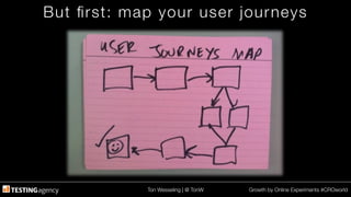 Ton Wesseling | @ TonW
 Growth by Online Experiments #CROworld
But ﬁrst: map your user journeys
 