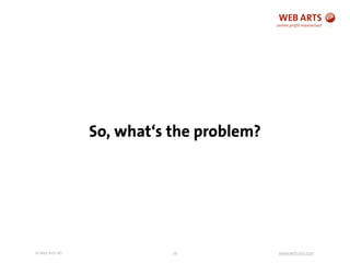 © Web Arts AG www.web-arts.com
So, what‘s the problem?
29
 
