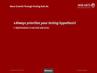 © Andre Morys, Web Arts AG www.web-arts.com
More-Growth-Through-Testing-Rule #4
85
‣Always prioritize your testing hypothesis!
‣ Optimization is not trial and error.
@morys
 