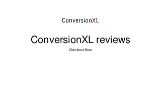 ConversionXL reviews
Checkout flow

 