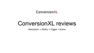 ConversionXL reviews
Motivation -> Ability -> Trigger = Action

 