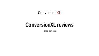 ConversionXL reviews
Blog opt-ins
 