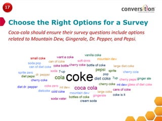 17


 Choose the Right Options for a Survey
 Coca-cola should ensure their survey questions include options
 related to Mountain Dew, Gingerale, Dr. Pepper, and Pepsi.
 