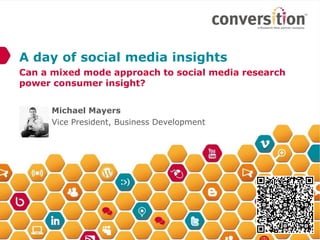 A day of social media insights
Can a mixed mode approach to social media research
power consumer insight?


      Michael Mayers
      Vice President, Business Development
 