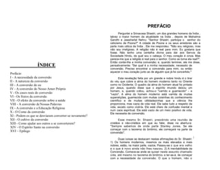PREFÁCIO

ÍNDICE
Prefácio
I - A necessidade da conversão
II - A natureza da conversão
III - A conversão do eu
IV - A conversão do Nosso Amor Próprio
V - Os casos reais de conversão
VI - Os frutos da conversão
VII - O efeito da conversão sobre a saúde
VIII - A conversão de Nossas Palavras
IX - A conversão e a Educação Religiosa
X - O Como da conversão
XI - Podem os que se desviaram converter-se novamente?
XII - O cultivo da conversão
XIII - Como ajudar aos outros a se converterem?
XIV - O Espírito Santo na conversão
XVI – Epílogo

Perguntei a Srinavasa Shastri, um dos grandes homens da Índia ,
talvez o maior homem da atualidade na Índia , depois de Mahatma
Gandhi e Jawaharlal Nehru: "Senhor Shastri, participa o senhor do
ceticismo de Poona?" A cidade de Poona e os seus arredores são a
parte mais cética da Índia . Ele me respondeu: "Não sou religioso, mas
não sou irreligioso. A religião não é real para mim. Eu gostaria que
fosse. Não tenho uma centelha divina para dar aos Servos da
Sociedade Hindu, da qual sou o cabeça. O meu coração é cinza. Mas
parece-me que a religião é real para o senhor. Como se torna ela real?".
Então contei-lhe a minha conversão; e, quando terminei, ele me disse,
pensativamente: "Sei qual é a minha necessidade; necessito de
conversão. Preciso encontrar a conversão para mim, ou então
aquecer o meu coração junto ao de alguém que já foi convertido."
Esta revelação feita por um grande e nobre hindu é o tirar
do véu que cobre a alma do homem moderno tanto no Oriente
como no Ocidente. O quadro da alma do homem atual foi pintado
por Jesus, quando disse que o espírito imundo deixou um
homem, e, quando voltou, achou-o "varrido e guarnecido" - e
"vazio". A alma do homem moderno está varrida de muitas
superstições, guarnecida com muitas coisinhas do conhecimento
científico e de muitas utilidadezinhas que a ciência lhe
proporciona, mas vazia de vida real. Ele sabe tudo a respeito da
vida, exceto como vivê-la. Ele está cheio de confusão mental e
num caos espiritual. Ele está vazio de um meio positivo de vida.
Ele necessita de conversão.
Esse mesmo Sr. Shastri, presidindo uma reunião de
cristãos e não-cristãos em que eu falei, disse na abertura:
"Sempre sabemos de onde parte Stanley Jones. Se ele
começar com o teorema do binômio, ele começará na parte da
conversão".
Duas coisas se destacam nestas afirmações do Sr. Shastri: I
1) Os homens modernos, mesmos os mais elevados e mais
nobres, estão, na maior parte, vazios. Passou-se o que era velho
e o que é novo ainda não lhes nasceu. 2) A inevitabilidade da
Conversão. Comece-se ande se quiser neste assunto chamado
vida, até mesmo no teorema do binômio, e ter-se-á, de começar
com a necessidade da conversão. O que o homem, não o

 